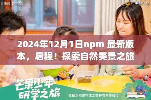 探索自然美景之旅与npm最新版本的奇妙交汇——启程于2024年12月1日