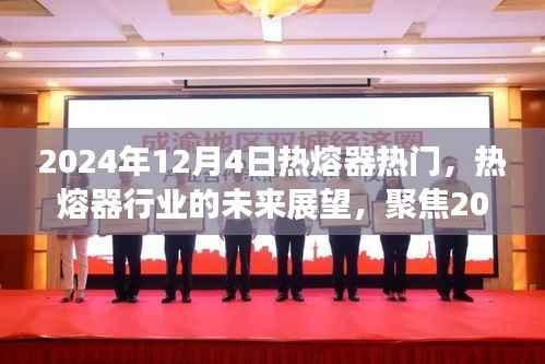 聚焦热熔器热门趋势,展望行业未来,揭秘2024年12月4日热点动态