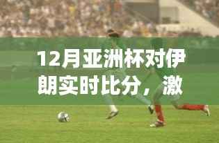 中国与伊朗焦点对决，亚洲杯实时比赛解析与激烈角逐！