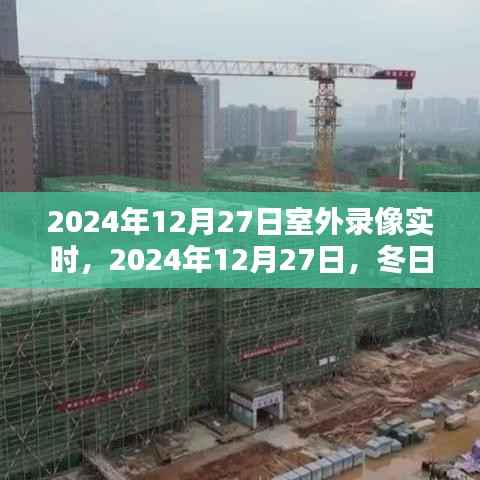 冬日暖阳下的户外录像时光,2024年12月27日实时录像记录