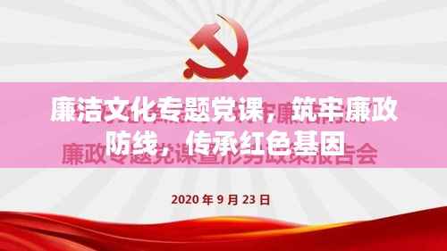 廉洁文化专题党课，筑牢廉政防线，传承红色基因