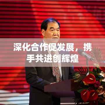 深化合作促发展,携手共进创辉煌