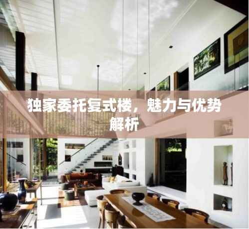 独家委托复式楼,魅力与优势解析