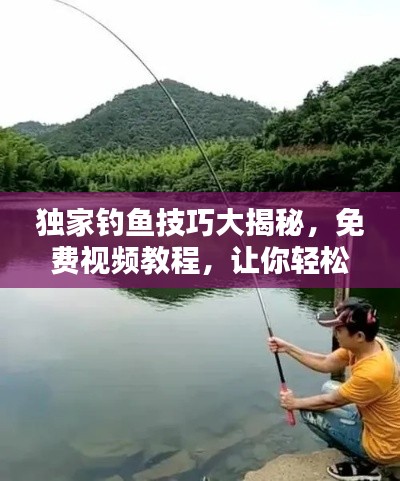 独家钓鱼技巧大揭秘,免费视频教程,让你轻松享受垂钓乐趣!