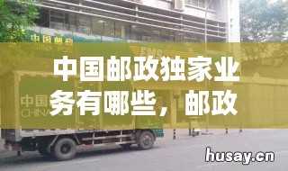 中国邮政独家业务有哪些,邮政速递物流独立