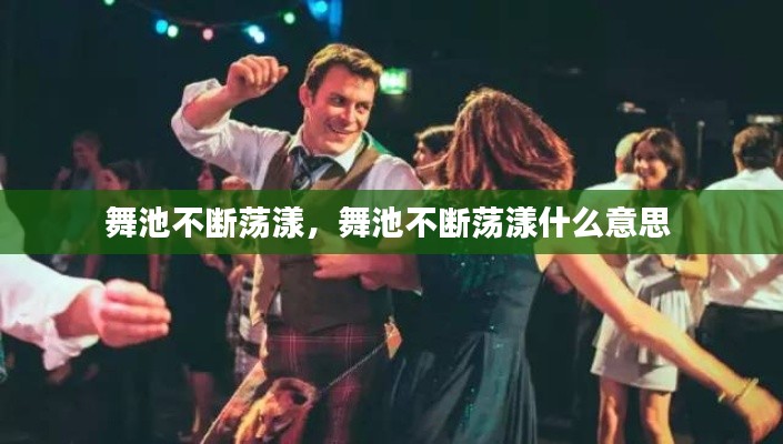 舞池不断荡漾,舞池不断荡漾什么意思
