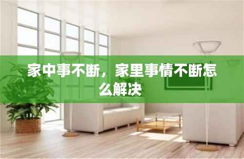 家中事不断，家里事情不断怎么解决 