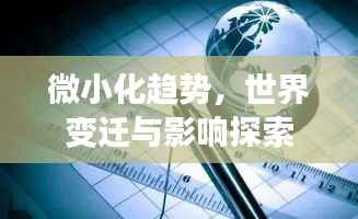 微小化趋势,世界变迁与影响探索