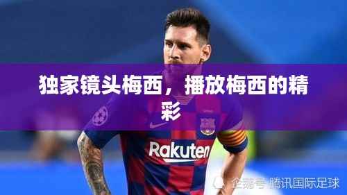 独家镜头梅西,播放梅西的精彩