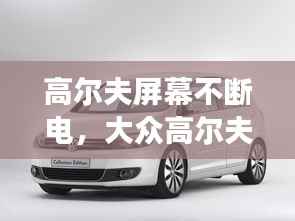 高尔夫屏幕不断电，大众高尔夫显示屏黑屏怎么回事 