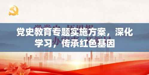 党史教育专题实施方案,深化学习,传承红色基因