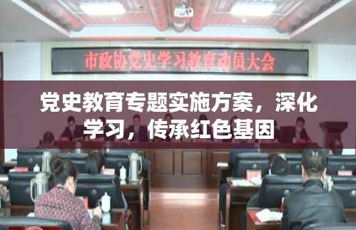 党史教育专题实施方案,深化学习,传承红色基因