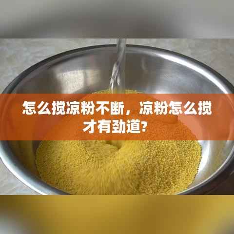 怎么搅凉粉不断,凉粉怎么搅才有劲道?