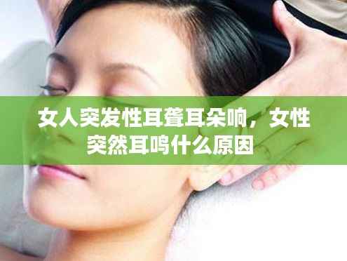 女人突发性耳聋耳朵响,女性突然耳鸣什么原因