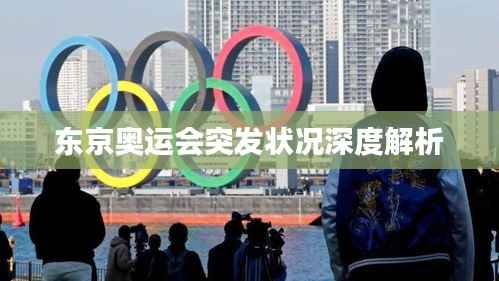 东京奥运会突发状况深度解析