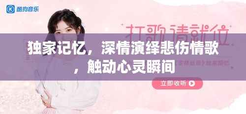 独家记忆，深情演绎悲伤情歌，触动心灵瞬间