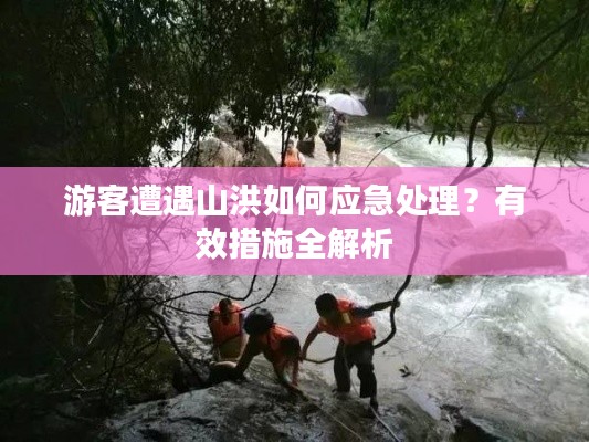 游客遭遇山洪如何应急处理?有效措施全解析