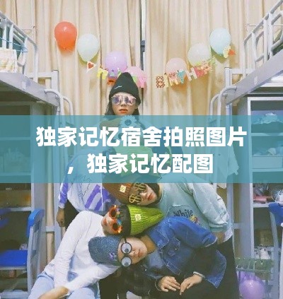 独家记忆宿舍拍照图片,独家记忆配图