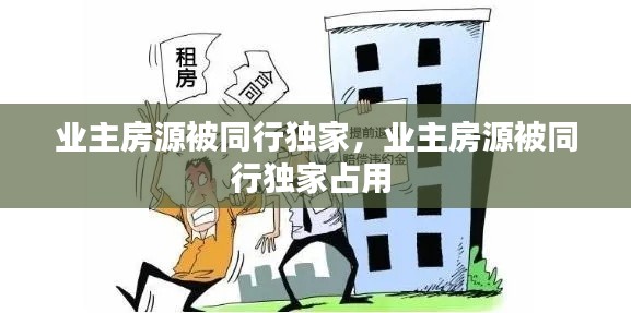业主房源被同行独家,业主房源被同行独家占用