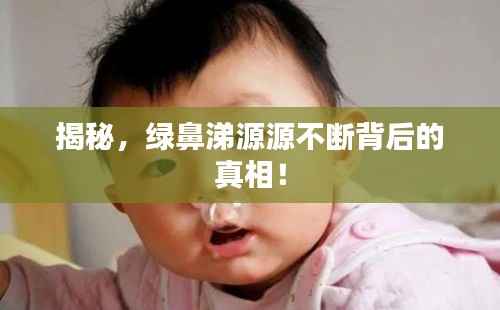 揭秘,绿鼻涕源源不断背后的真相!
