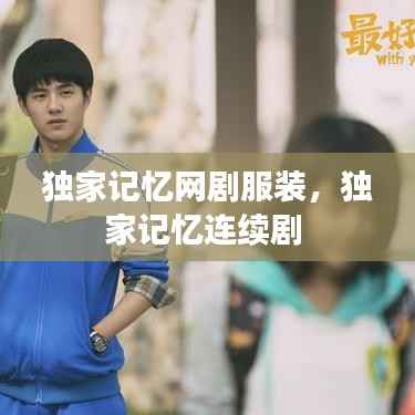 独家记忆网剧服装,独家记忆连续剧