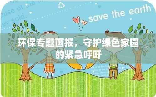 环保专题画报,守护绿色家园的紧急呼吁