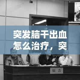 突发脑干出血怎么治疗,突发性脑干出血有没有前兆