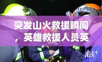 突发山火救援瞬间,英雄救援人员英勇救援视频展现!