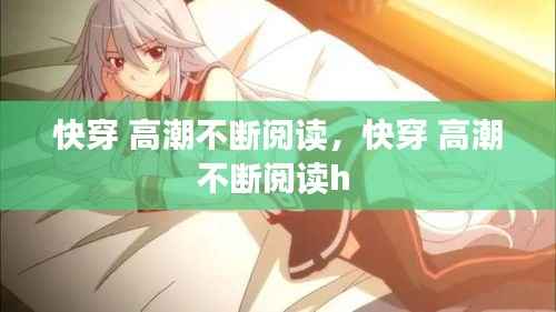 快穿 高潮不断阅读,快穿 高潮不断阅读h