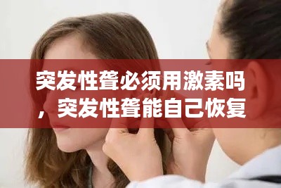 突发性聋必须用激素吗,突发性聋能自己恢复吗