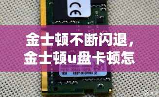 金士顿不断闪退,金士顿u盘卡顿怎么办