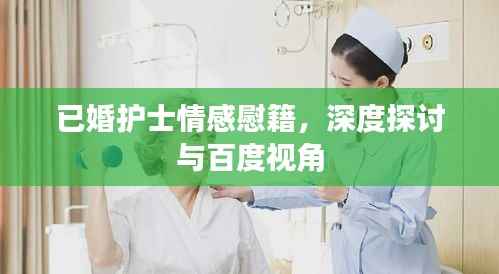 已婚护士情感慰籍,深度探讨与百度视角
