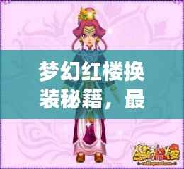 梦幻红楼换装秘籍,最新攻略助你轻松打造绝美角色形象