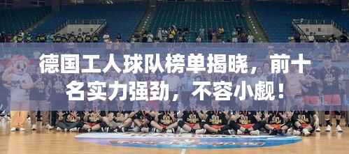 德国工人球队榜单揭晓，前十名实力强劲，不容小觑！