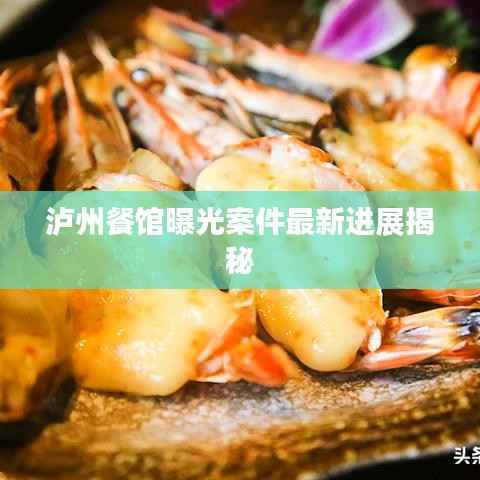 泸州餐馆曝光案件最新进展揭秘