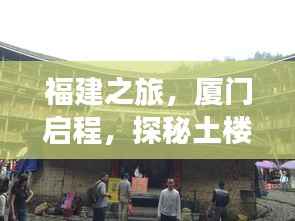 福建之旅,厦门启程,探秘土楼,感受美妙之旅