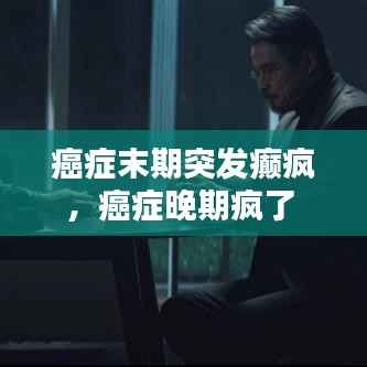 癌症末期突发癫疯,癌症晚期疯了