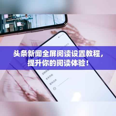 头条新闻全屏阅读设置教程,提升你的阅读体验!