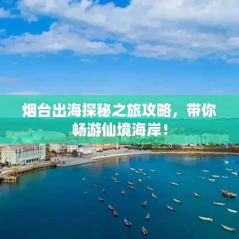 烟台出海探秘之旅攻略,带你畅游仙境海岸!