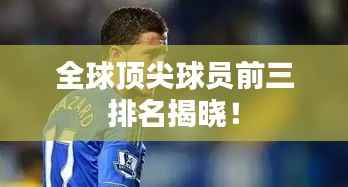 全球顶尖球员前三排名揭晓!