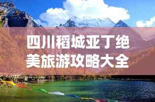 四川稻城亚丁绝美旅游攻略大全