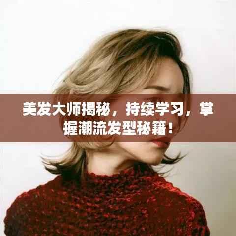 美发大师揭秘,持续学习,掌握潮流发型秘籍!
