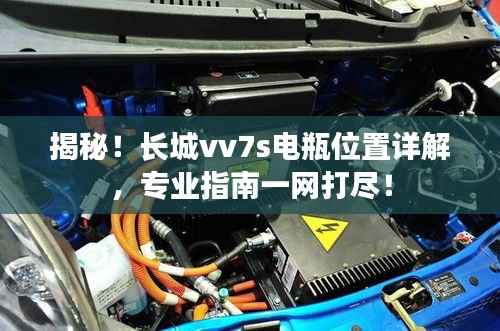 揭秘!长城vv7s电瓶位置详解,专业指南一网打尽!
