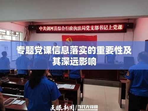 专题党课信息落实的重要性及其深远影响