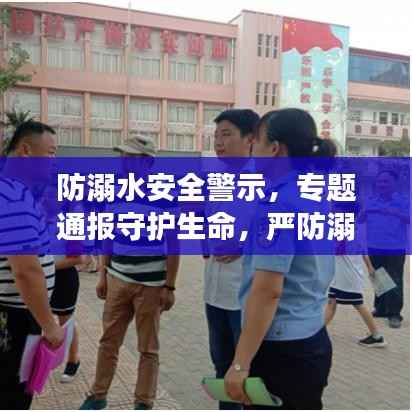 防溺水安全警示,专题通报守护生命,严防溺水事故!