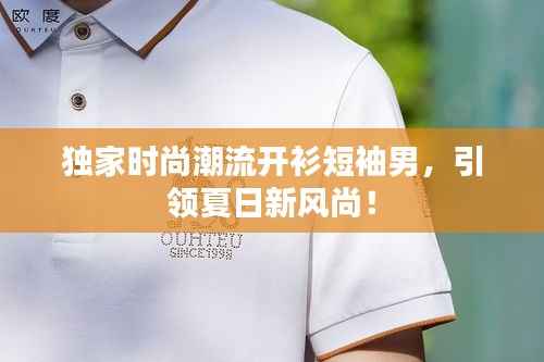 独家时尚潮流开衫短袖男,引领夏日新风尚!