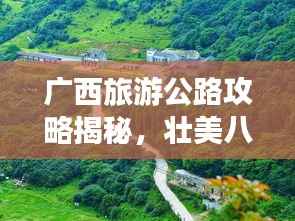 广西旅游公路攻略揭秘,壮美八桂之旅探索之旅