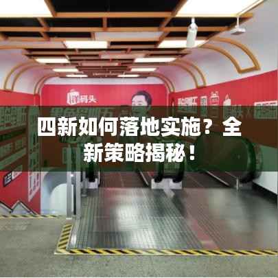 四新如何落地实施?全新策略揭秘!