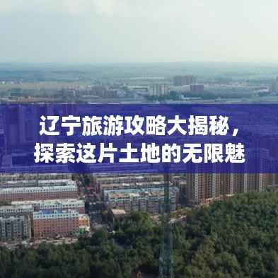 辽宁旅游攻略大揭秘,探索这片土地的无限魅力!