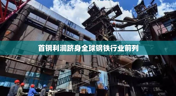 首钢利润跻身全球钢铁行业前列